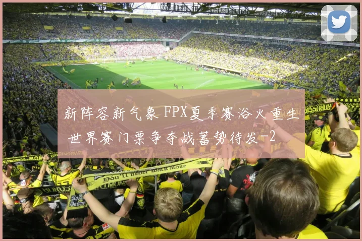 新阵容新气象 FPX夏季赛浴火重生 世界赛门票争夺战蓄势待发