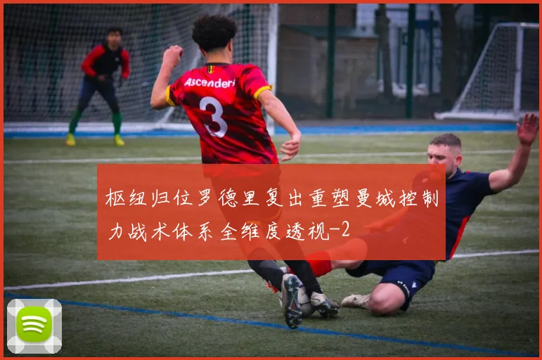 枢纽归位罗德里复出重塑曼城控制力战术体系全维度透视