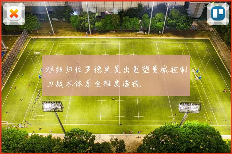枢纽归位罗德里复出重塑曼城控制力战术体系全维度透视