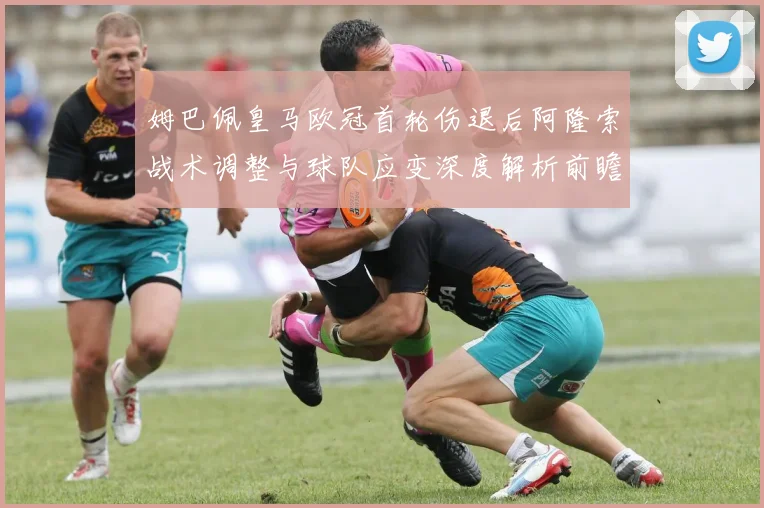 姆巴佩皇马欧冠首轮伤退后阿隆索战术调整与球队应变深度解析前瞻