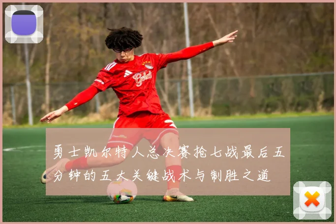 勇士凯尔特人总决赛抢七战最后五分钟的五大关键战术与制胜之道