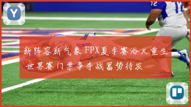 新阵容新气象 FPX夏季赛浴火重生 世界赛门票争夺战蓄势待发