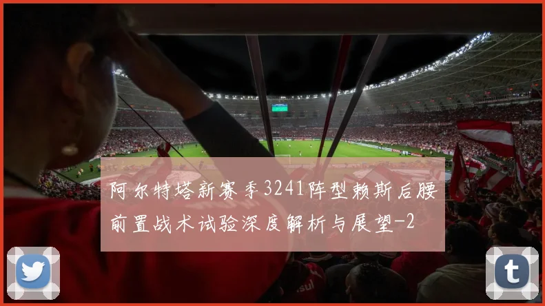 阿尔特塔新赛季3241阵型赖斯后腰前置战术试验深度解析与展望